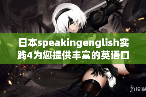 日本speakingenglish實踐4為您提供豐富的英語口語練習(xí)資源