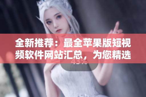 全新推薦：最全蘋果版短視頻軟件網(wǎng)站匯總，為您精選免費(fèi)下載資源