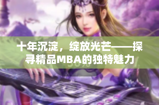 十年沉淀，綻放光芒——探尋精品MBA的獨(dú)特魅力