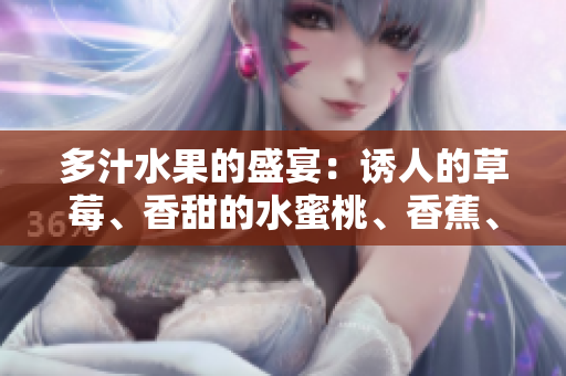 多汁水果的盛宴：誘人的草莓、香甜的水蜜桃、香蕉、橙子和芒果