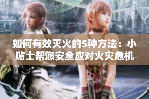 如何有效滅火的5種方法：小貼士幫您安全應(yīng)對火災(zāi)危機(jī)