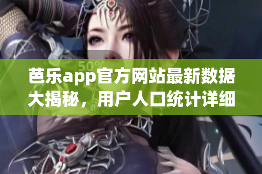 芭樂app官方網(wǎng)站最新數(shù)據(jù)大揭秘，用戶人口統(tǒng)計(jì)詳細(xì)分析報(bào)告閃亮登場(chǎng)
