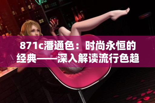 871c潘通色：時(shí)尚永恒的經(jīng)典——深入解讀流行色趨勢