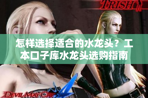 怎樣選擇適合的水龍頭？工本口子庫水龍頭選購指南