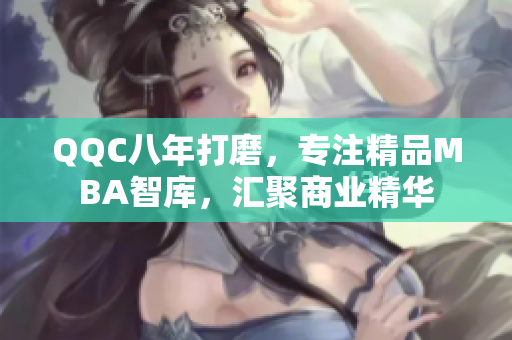 QQC八年打磨，專注精品MBA智庫，匯聚商業(yè)精華