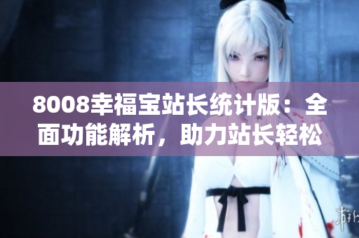 8008幸福寶站長統(tǒng)計(jì)版：全面功能解析，助力站長輕松了解網(wǎng)站數(shù)據(jù)