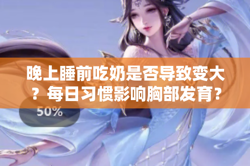 晚上睡前吃奶是否導(dǎo)致變大？每日習(xí)慣影響胸部發(fā)育？