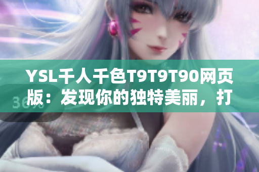 YSL千人千色T9T9T90網(wǎng)頁版：發(fā)現(xiàn)你的獨特美麗，打造自己的獨特風(fēng)格