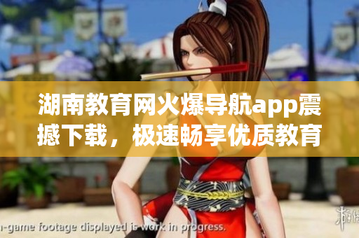 湖南教育網(wǎng)火爆導(dǎo)航app震撼下載，極速暢享優(yōu)質(zhì)教育資源