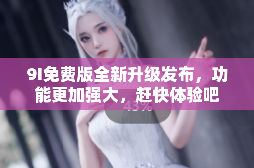 9I免費版全新升級發(fā)布，功能更加強(qiáng)大，趕快體驗吧