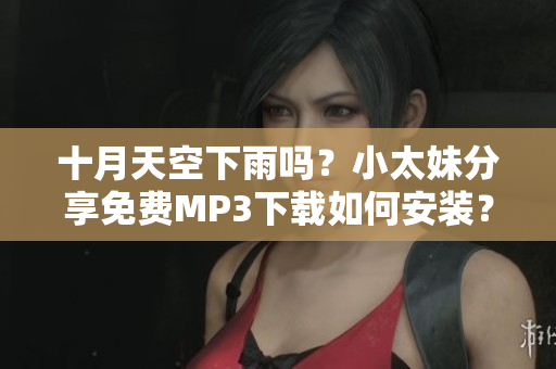 十月天空下雨嗎？小太妹分享免費MP3下載如何安裝？