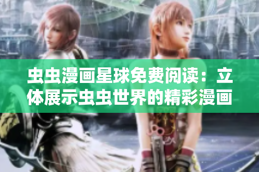 蟲蟲漫畫星球免費(fèi)閱讀：立體展示蟲蟲世界的精彩漫畫世界