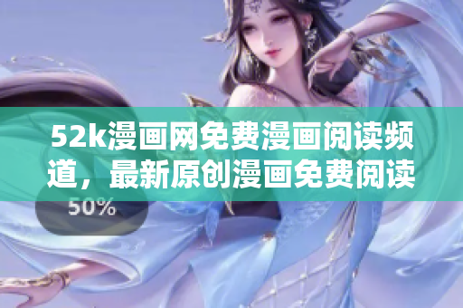 52k漫畫網(wǎng)免費漫畫閱讀頻道，最新原創(chuàng)漫畫免費閱讀