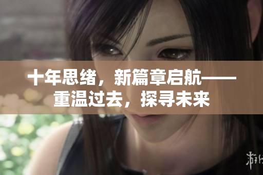 十年思緒，新篇章啟航——重溫過去，探尋未來