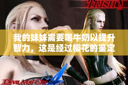 我的妹妹需要喝牛奶以提升智力，這是經(jīng)過櫻花的鑒定