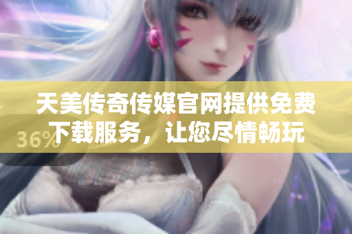天美傳奇?zhèn)髅焦倬W(wǎng)提供免費下載服務，讓您盡情暢玩