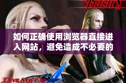 如何正確使用瀏覽器直接進入網(wǎng)站，避免造成不必要的麻煩