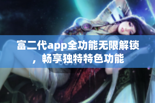 富二代app全功能無限解鎖，暢享獨(dú)特特色功能