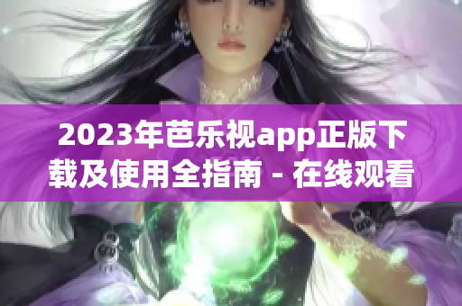 2023年芭樂視app正版下載及使用全指南 - 在線觀看最新熱門影視劇、電影、綜藝等內(nèi)容