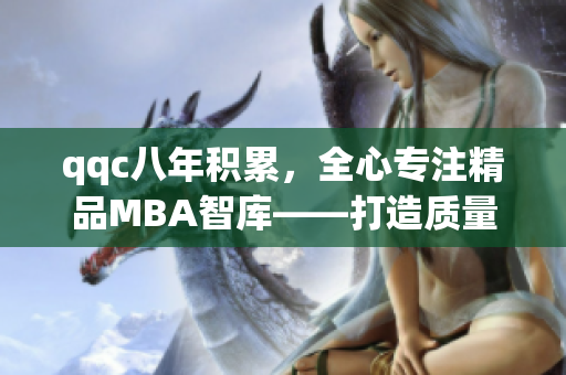 qqc八年積累，全心專注精品MBA智庫——打造質量商業(yè)教育的領軍者