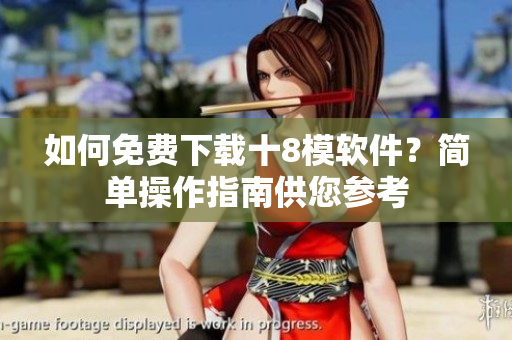 如何免費(fèi)下載十8模軟件？簡(jiǎn)單操作指南供您參考
