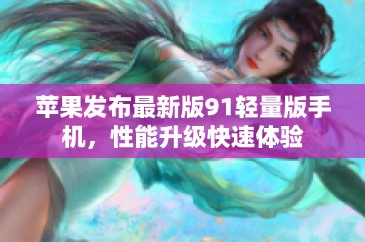 蘋果發(fā)布最新版91輕量版手機(jī)，性能升級(jí)快速體驗(yàn)