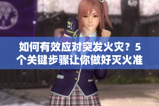 如何有效應(yīng)對(duì)突發(fā)火災(zāi)？5個(gè)關(guān)鍵步驟讓你做好滅火準(zhǔn)備