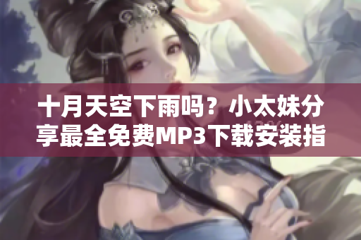 十月天空下雨嗎？小太妹分享最全免費(fèi)MP3下載安裝指南