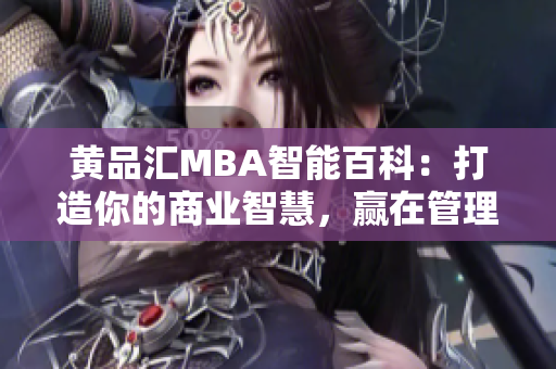黃品匯MBA智能百科：打造你的商業(yè)智慧，贏在管理與領(lǐng)導(dǎo)  