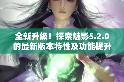 全新升級(jí)！探索魅影5.2.0的最新版本特性及功能提升