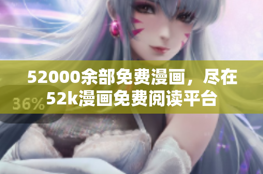 52000余部免費(fèi)漫畫，盡在52k漫畫免費(fèi)閱讀平臺(tái)