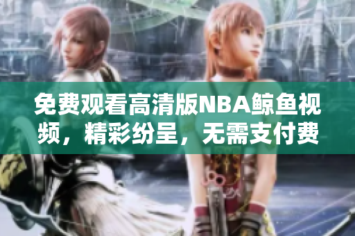 免費(fèi)觀看高清版NBA鯨魚視頻，精彩紛呈，無(wú)需支付費(fèi)用