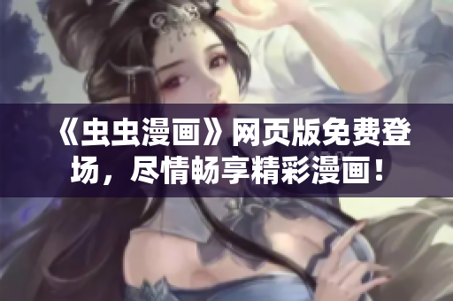 《蟲蟲漫畫》網(wǎng)頁版免費(fèi)登場，盡情暢享精彩漫畫！