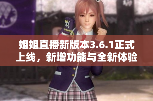 姐姐直播新版本3.6.1正式上線，新增功能與全新體驗