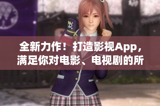 全新力作！打造影視App，滿足你對(duì)電影、電視劇的所有追求