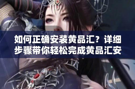 如何正確安裝黃品匯？詳細(xì)步驟帶你輕松完成黃品匯安裝。