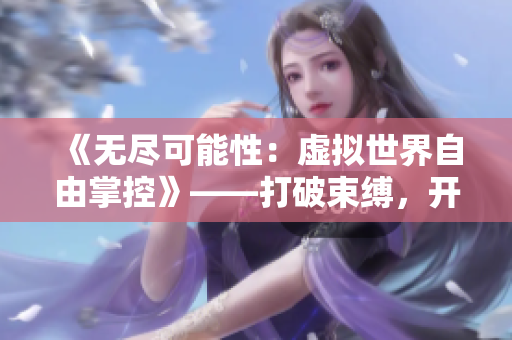《無盡可能性：虛擬世界自由掌控》——打破束縛，開啟自由探索！