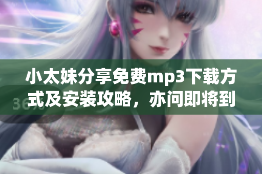 小太妹分享免費(fèi)mp3下載方式及安裝攻略，亦問(wèn)即將到來(lái)的十月雨季與否