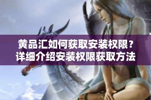 黃品匯如何獲取安裝權(quán)限？詳細介紹安裝權(quán)限獲取方法