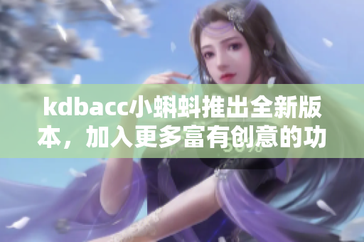 kdbacc小蝌蚪推出全新版本，加入更多富有創(chuàng)意的功能