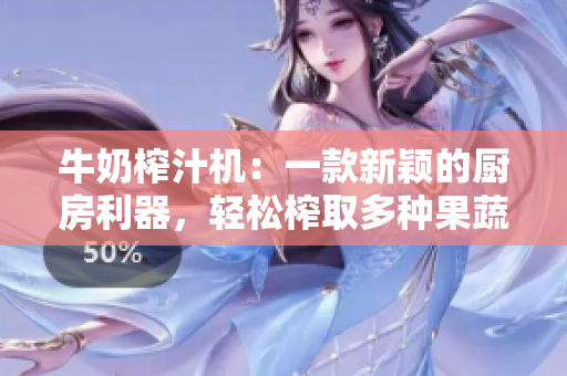 牛奶榨汁機：一款新穎的廚房利器，輕松榨取多種果蔬汁！