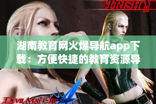 湖南教育網火爆導航app下載：方便快捷的教育資源導航工具