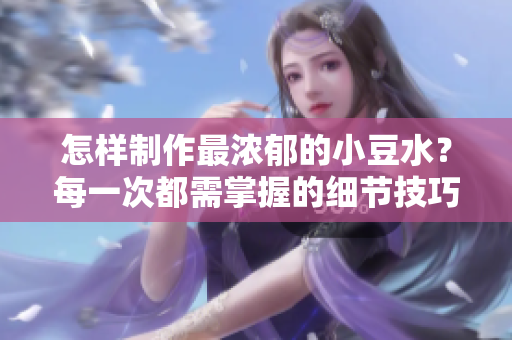 怎樣制作最濃郁的小豆水？每一次都需掌握的細(xì)節(jié)技巧