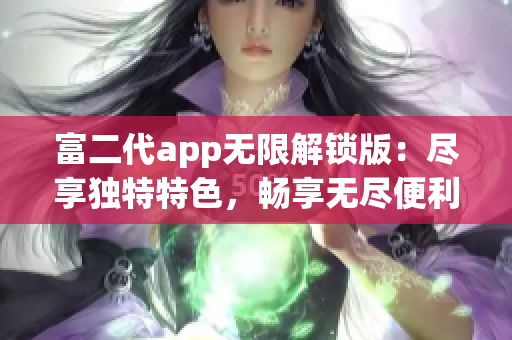 富二代app無限解鎖版：盡享獨(dú)特特色，暢享無盡便利