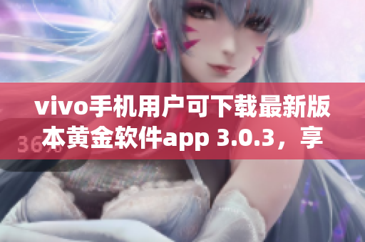 vivo手機用戶可下載最新版本黃金軟件app 3.0.3，享受更優(yōu)質(zhì)體驗