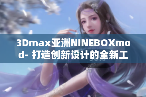 3Dmax亞洲NINEBOXmod- 打造創(chuàng)新設(shè)計(jì)的全新工具！