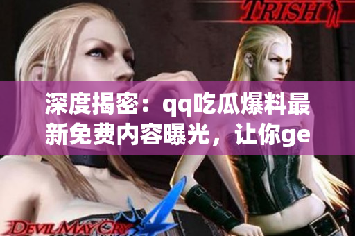 深度揭密：qq吃瓜爆料最新免費內(nèi)容曝光，讓你get一手獨家情報