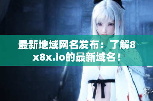 最新地域網(wǎng)名發(fā)布：了解8x8x.io的最新域名！