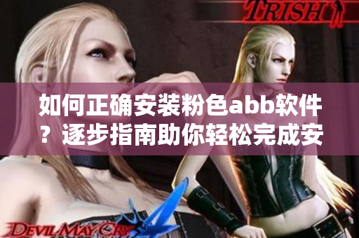 如何正確安裝粉色abb軟件？逐步指南助你輕松完成安裝并快速上手
