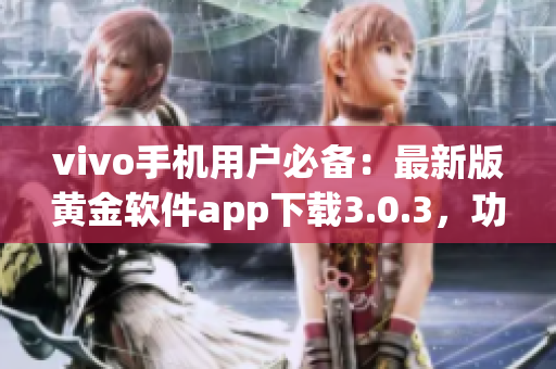 vivo手機用戶必備：最新版黃金軟件app下載3.0.3，功能升級，體驗更優(yōu)！
